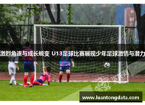 激烈角逐与成长蜕变 U13足球比赛展现少年足球激情与潜力